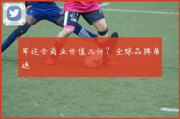 军运会商业价值几何？全球品牌角逐