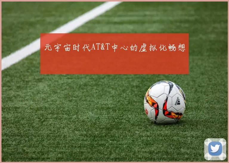 元宇宙时代AT&T中心的虚拟化畅想