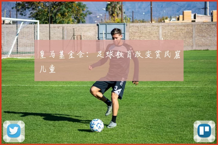 皇马基金会：足球教育改变贫民窟儿童