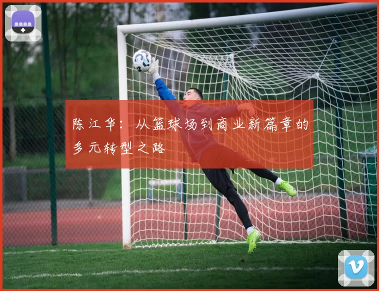 陈江华：从篮球场到商业新篇章的多元转型之路