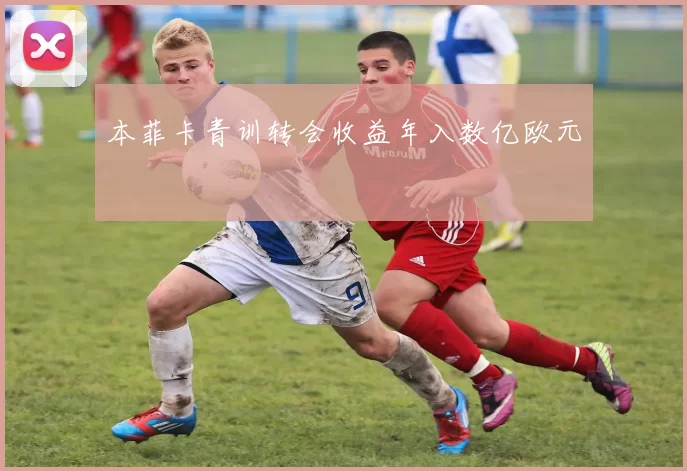 本菲卡青训转会收益年入数亿欧元