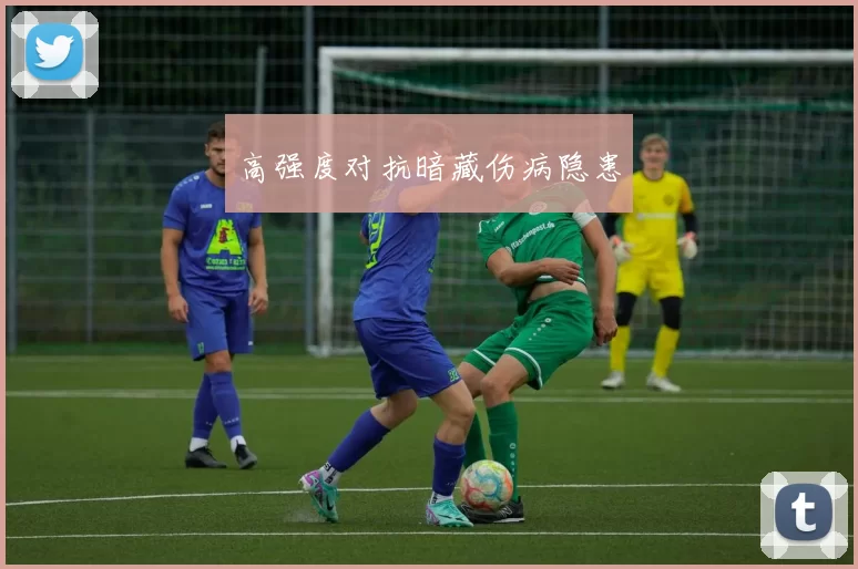 高强度对抗暗藏伤病隐患