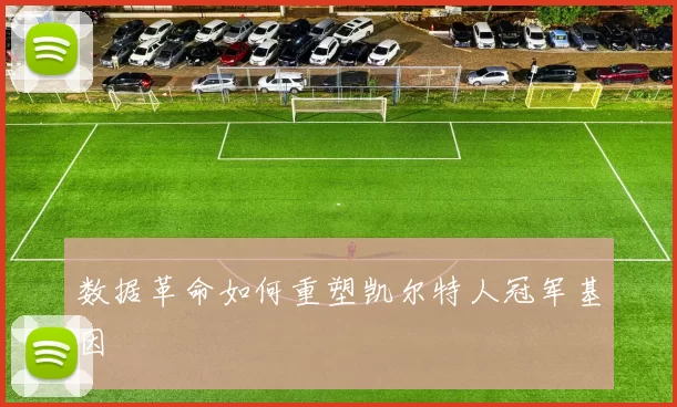 数据革命如何重塑凯尔特人冠军基因