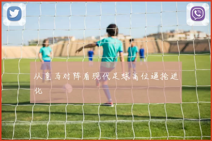 从皇马对阵看现代足球高位逼抢进化