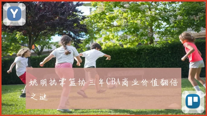 姚明执掌篮协三年CBA商业价值翻倍之谜