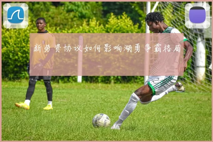 新劳资协议如何影响湖勇争霸格局