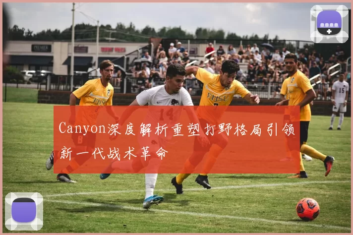 Canyon深度解析重塑打野格局引领新一代战术革命