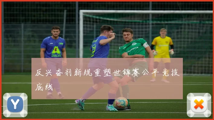 反兴奋剂新规重塑世锦赛公平竞技底线
