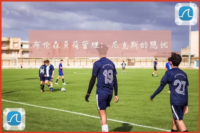 布伦森负荷管理：尼克斯的隐忧