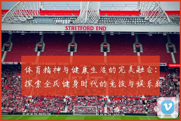 体育精神与健康生活的完美融合：探索全民健身时代的竞技与娱乐新趋势