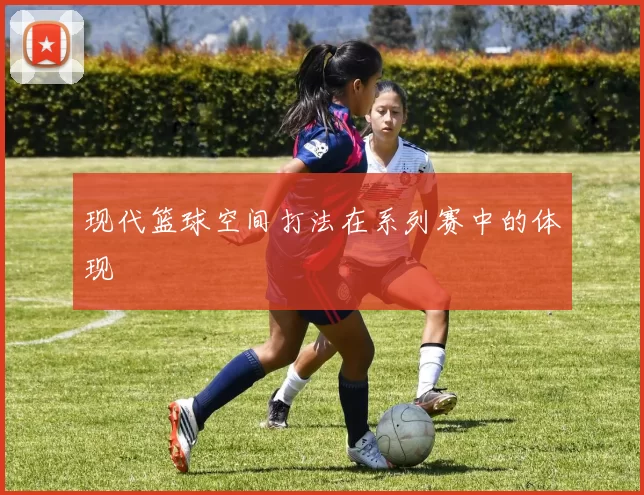 现代篮球空间打法在系列赛中的体现