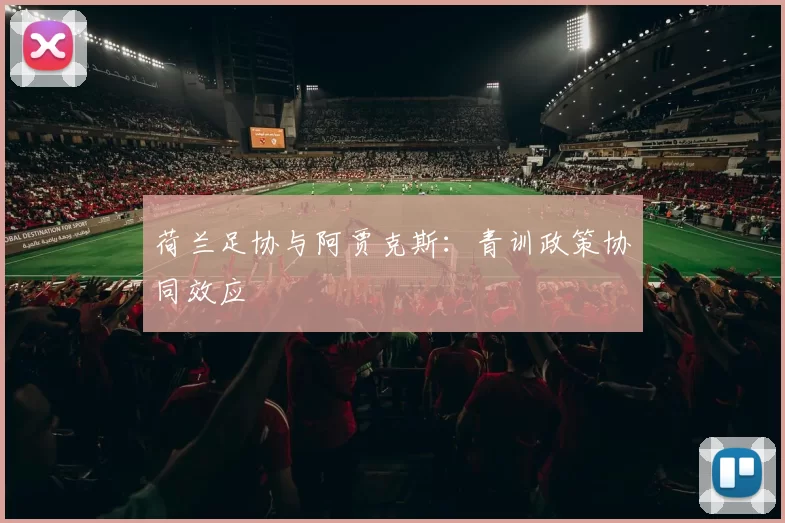 荷兰足协与阿贾克斯：青训政策协同效应