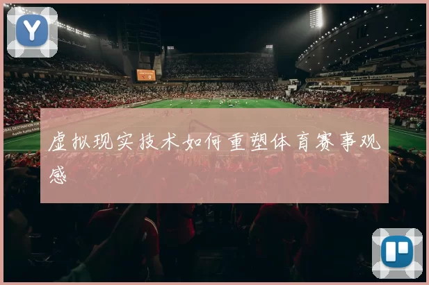 虚拟现实技术如何重塑体育赛事观感