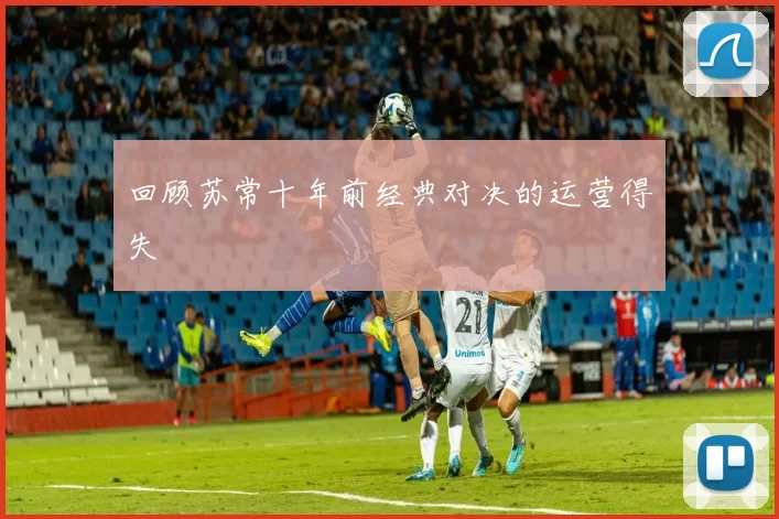 回顾苏常十年前经典对决的运营得失