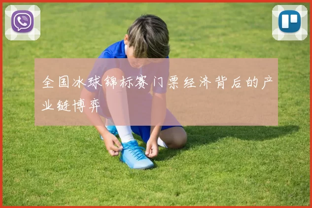 全国冰球锦标赛门票经济背后的产业链博弈